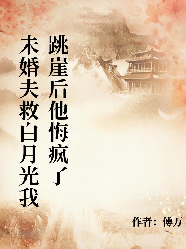 未婚夫用我換白月光，我跳崖後他悔瘋了