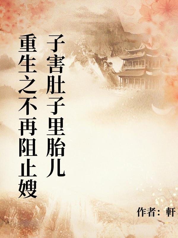 重生後，不再阻止嫂子作死害肚子裏胎兒