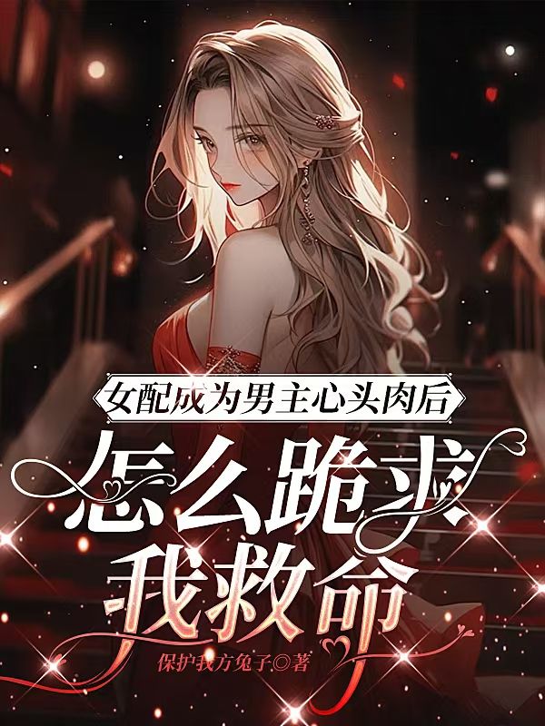 女配成為男主心頭肉後，怎麼跪求我救命