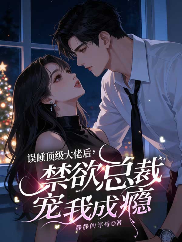 誤睡頂級大佬後，禁欲總裁寵我成癮