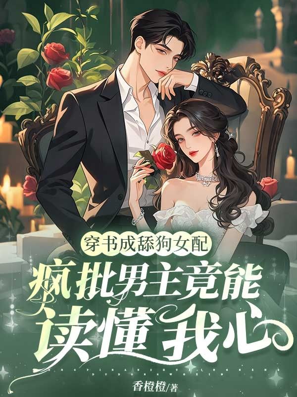 穿書成舔狗女配，瘋批男主竟能讀我心