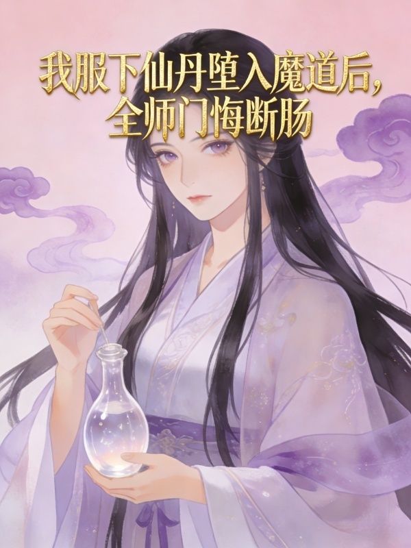 我服下仙丹墮入魔道後，全師門悔斷腸