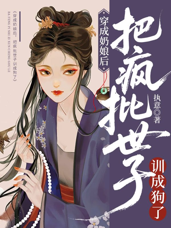 穿成奶娘後，把瘋批世子訓成狗了