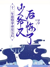 十二年恩情拿命還完後，少爺又後悔了