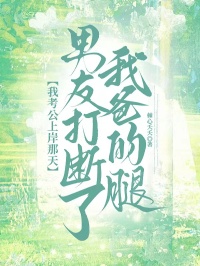 我考公上岸那天，男友打斷了我爸的腿