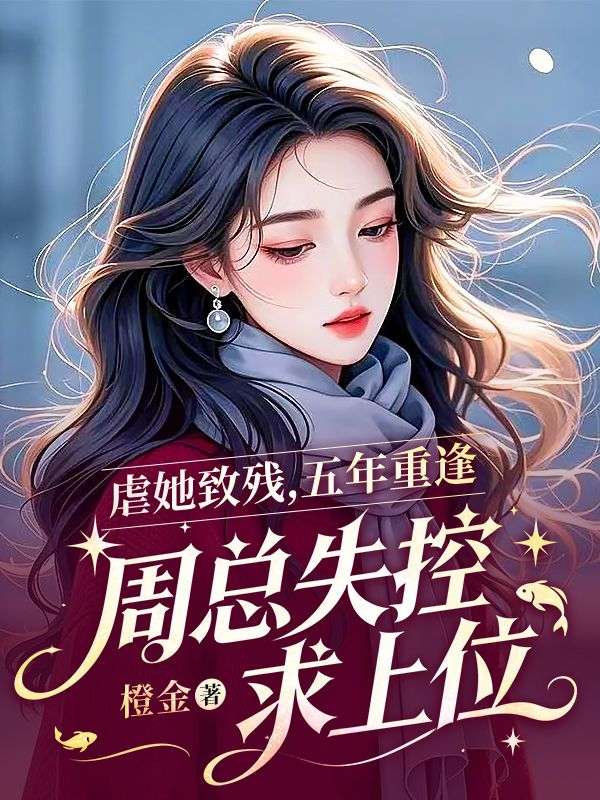 虐她致殘，五年重逢，周總失控求上位