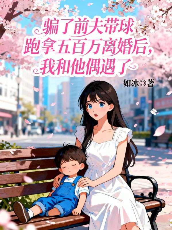 騙了前夫帶球跑拿五百萬離婚後，我和他偶遇了
