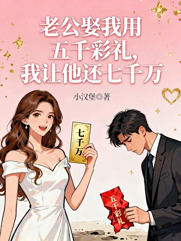 老公娶我用五千彩禮，我讓他還七千萬