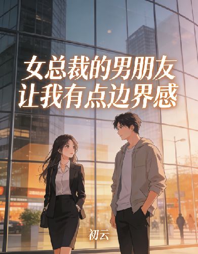 女總裁的男朋友讓我有點邊界感