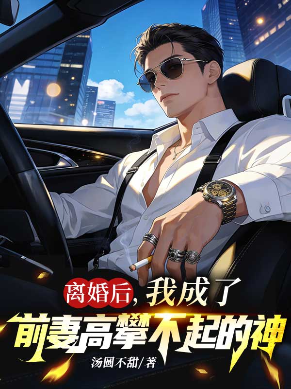 離婚後，我成了前妻高攀不起的神
