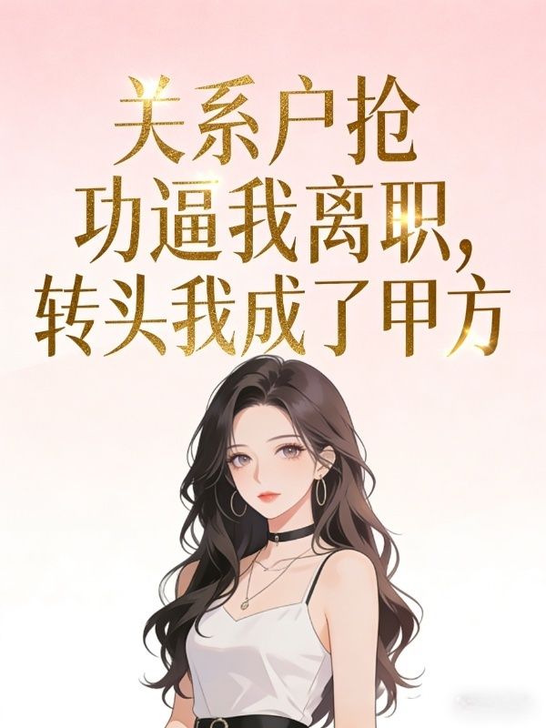 關係戶搶功逼我離職，轉頭我成了甲方