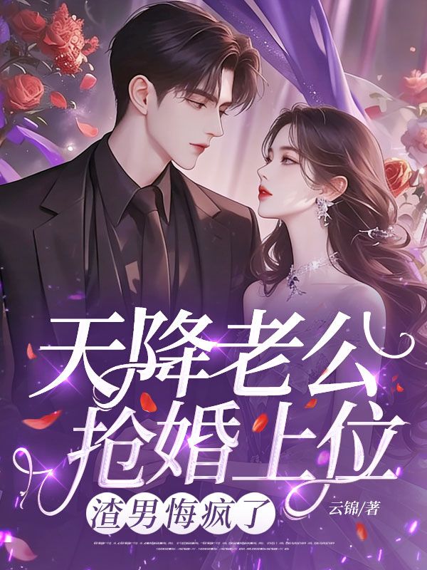 天降老公搶婚上位，渣男悔瘋了