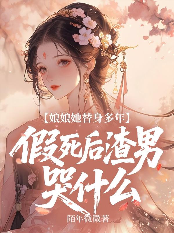 娘娘她替身多年,假死後渣男哭什麼