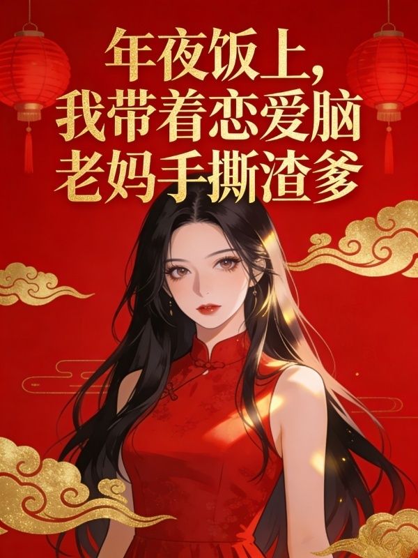 年夜飯上，我帶著戀愛腦老媽手撕渣爹
