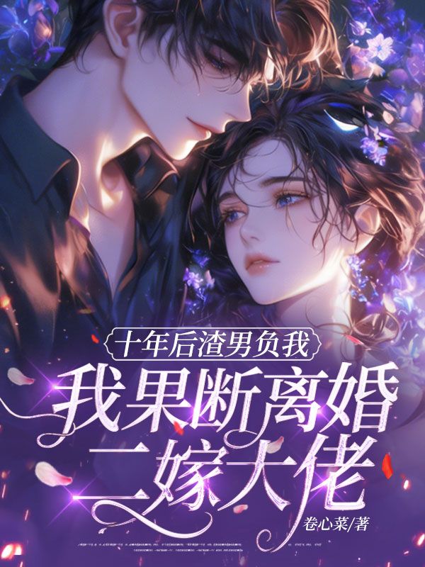 十年後渣男負我，我果斷離婚二嫁大佬