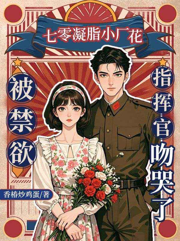 七零凝脂小廠花，被禁欲指揮官吻哭了