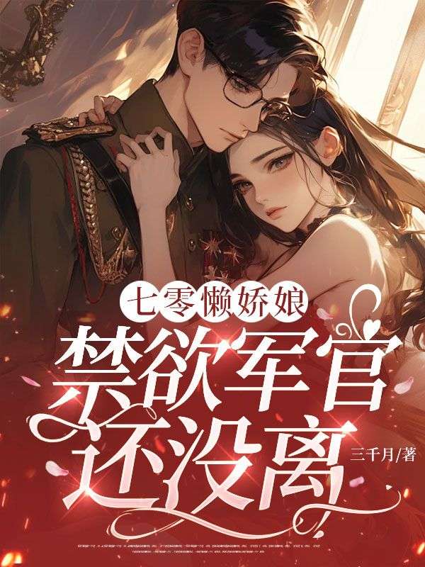七零懶嬌娘，禁欲軍官還沒離？