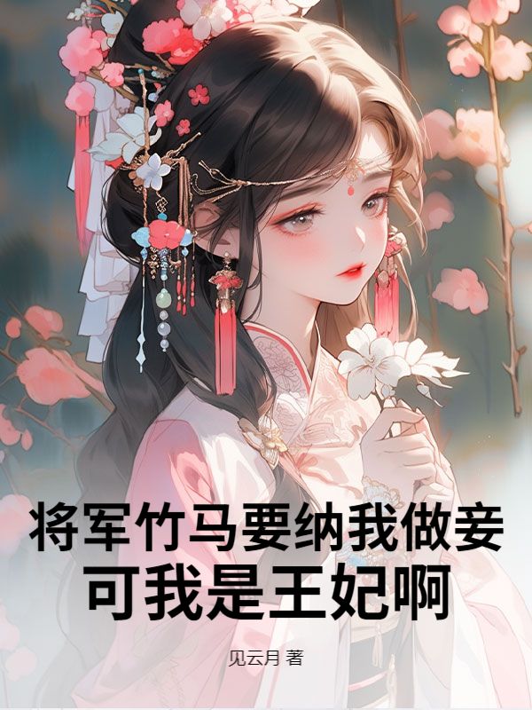 將軍竹馬要納我做妾，可我是王妃啊