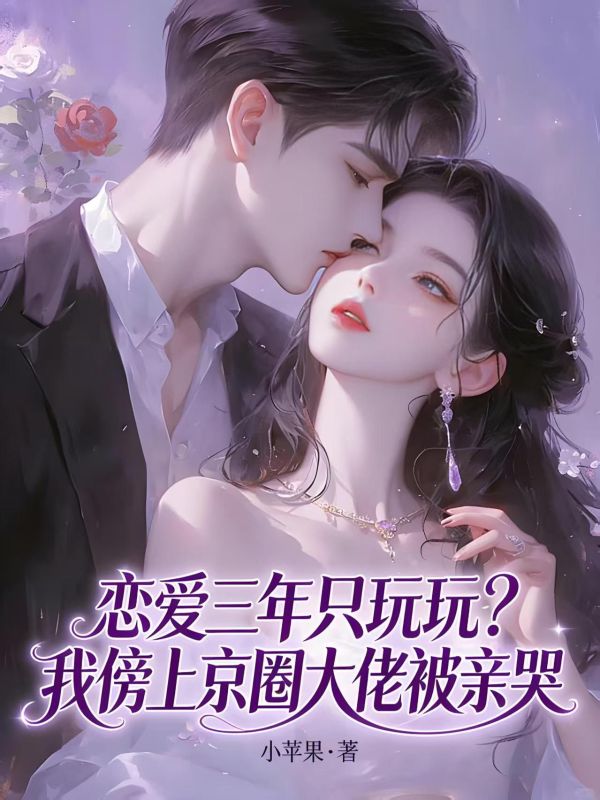 戀愛三年隻玩玩？我傍上京圈大佬被親哭