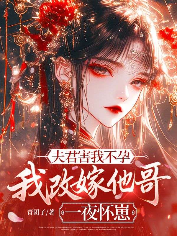 夫君害我不孕，我改嫁他哥一夜懷崽