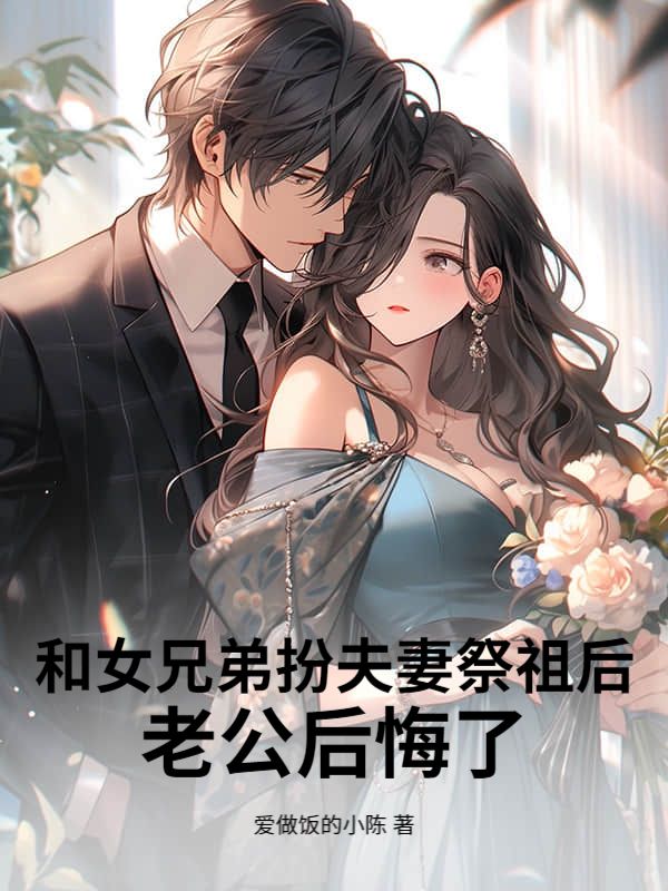 和女兄弟扮夫妻祭祖後，老公後悔了