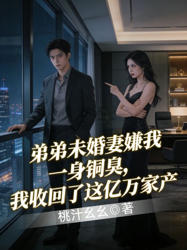 弟弟未婚妻嫌我一身銅臭，我收回了這億萬家產
