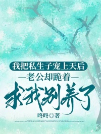 我把私生子寵上天後，老公卻跪著求我別養了