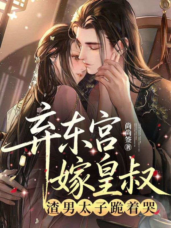 棄東宮嫁皇叔，渣男太子跪著哭