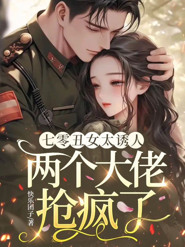 七零醜女太誘人，兩個大佬搶瘋了