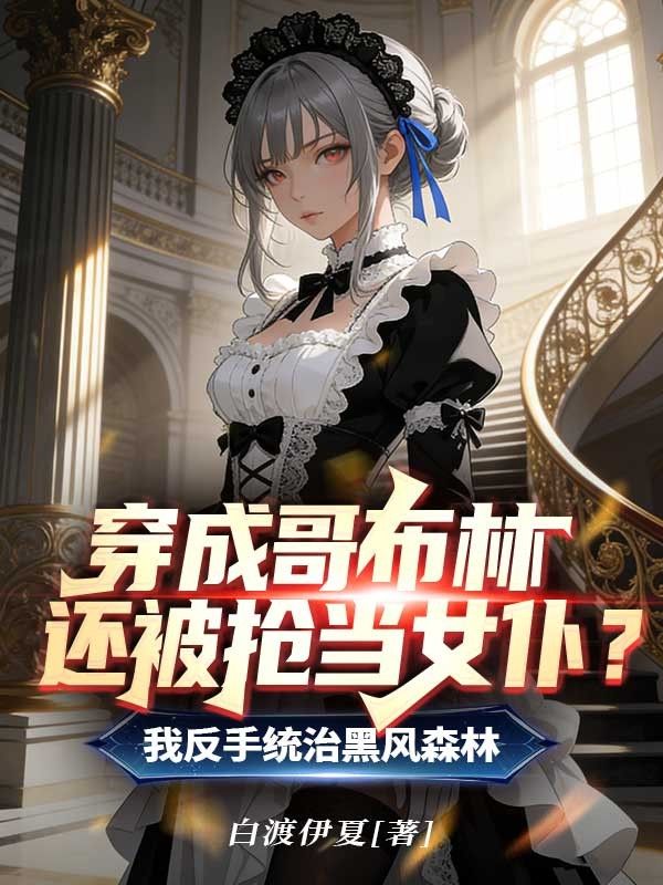 穿成哥布林還被搶當女仆？我反手統治黑風森林