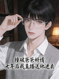 撞破爸爸奸情，七年後我直播送他進去