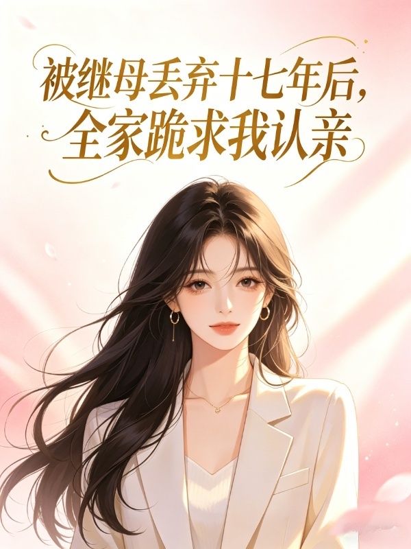 被繼母丟棄十七年後，全家跪求我認親
