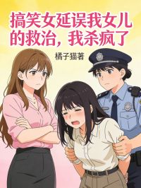 搞笑女延誤我女兒的救治，我殺瘋了