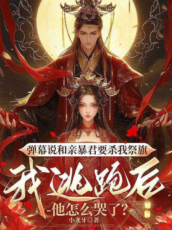 彈幕說和親暴君要殺我祭旗，我逃跑後他怎麼哭了？