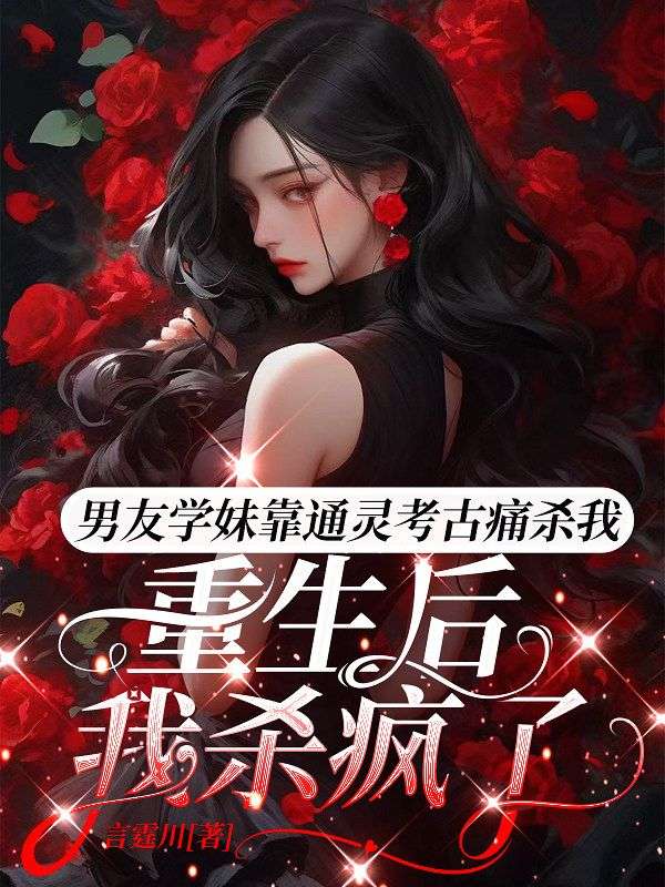 男友學妹靠通靈考古痛殺我，重生後我殺瘋了