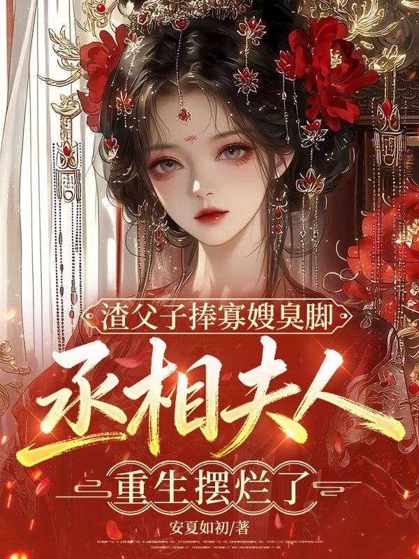 渣父子捧寡嫂臭腳，丞相夫人重生擺爛了