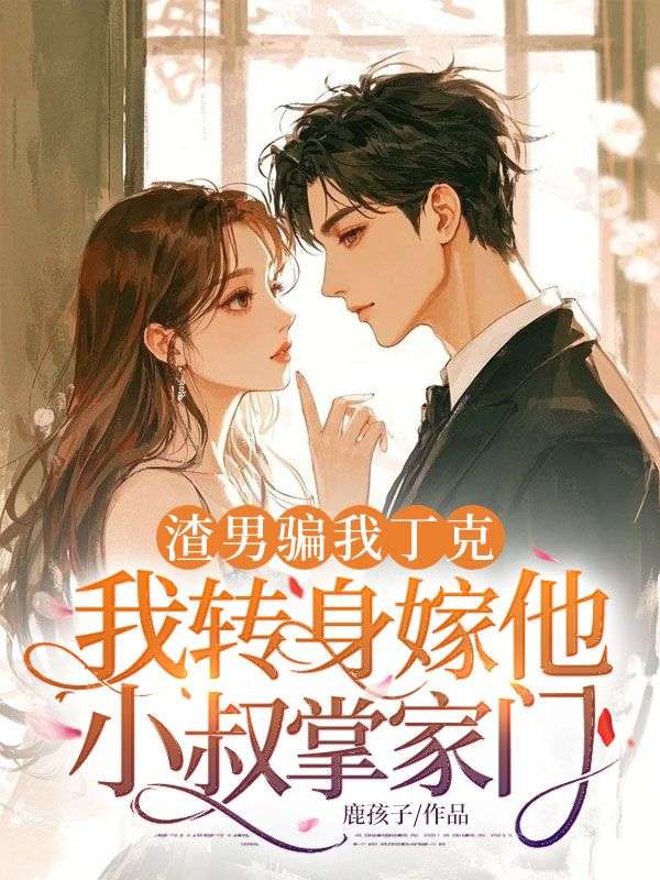渣男騙我丁克，我轉身嫁他小叔掌家門