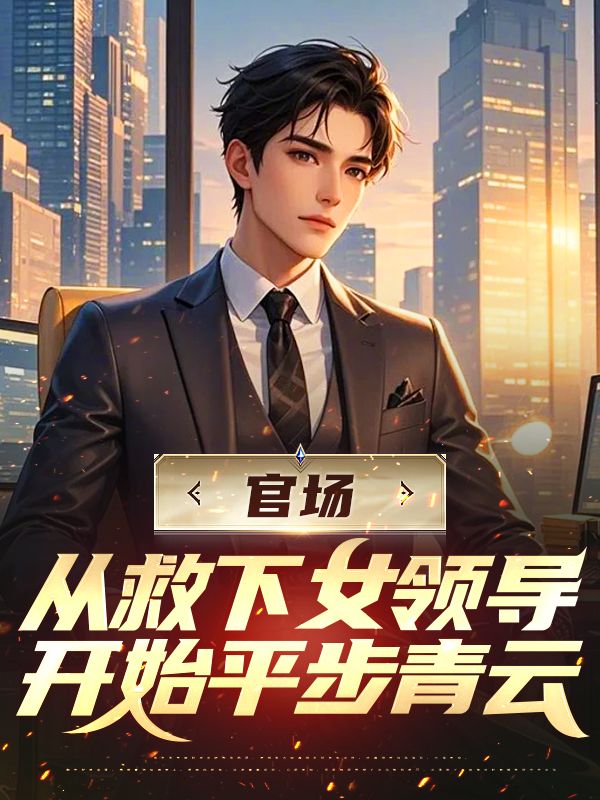 官場：從救下女領導開始平步青雲