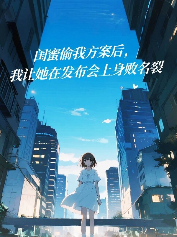 閨蜜偷我方案後，我讓她在發布會上身敗名裂