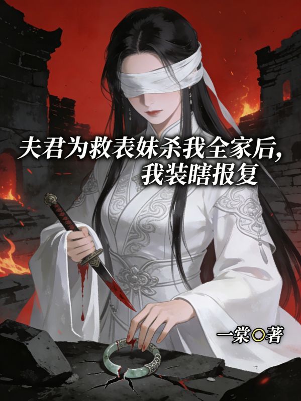 夫君為救表妹殺我全家後，我裝瞎報複