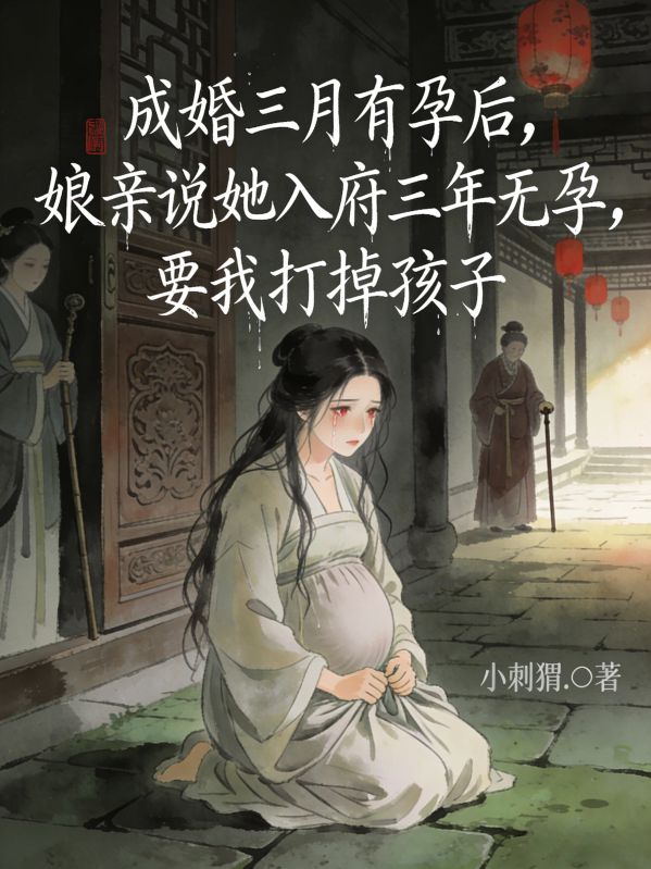 成婚三月有孕後，娘親說她入府三年無孕，要我打掉孩子