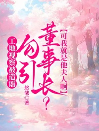 工地視察被造謠勾引董事長？可我就是他夫人啊