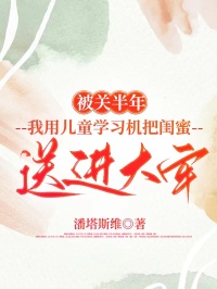 被關半年，我用兒童學習機把閨蜜送進大牢