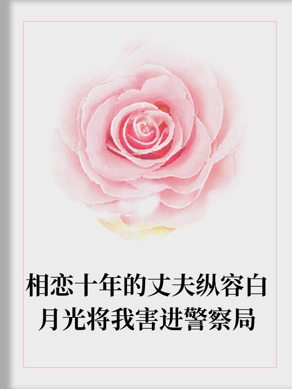 丈夫縱容白月光將我進警局