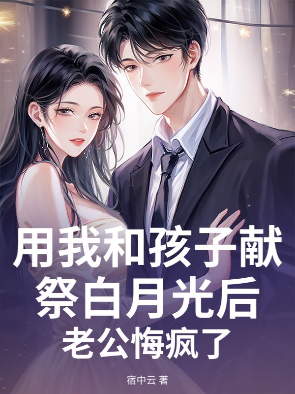 用我和孩子獻祭白月光後，老公悔瘋了
