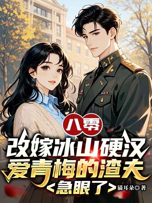 [八零]改嫁冰山硬漢，愛青梅的渣夫急眼了