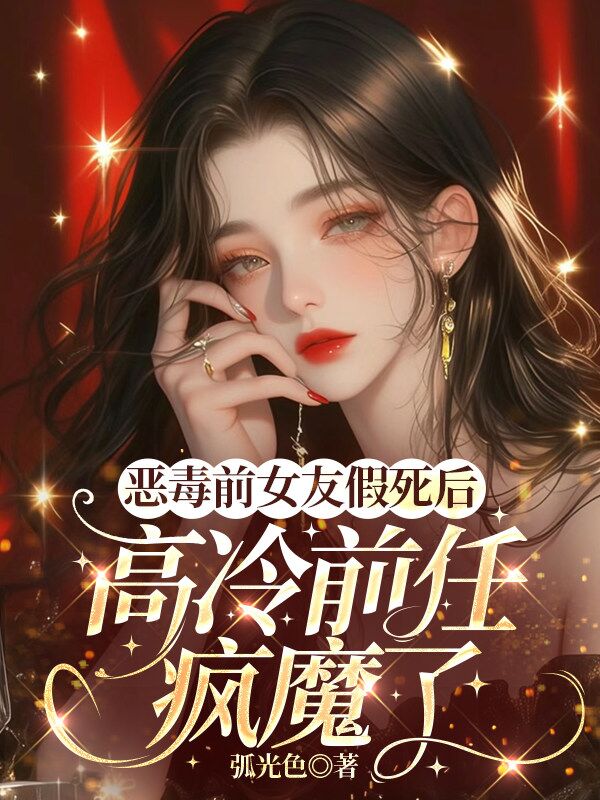 惡毒前女友假死後，高冷前任瘋魔了