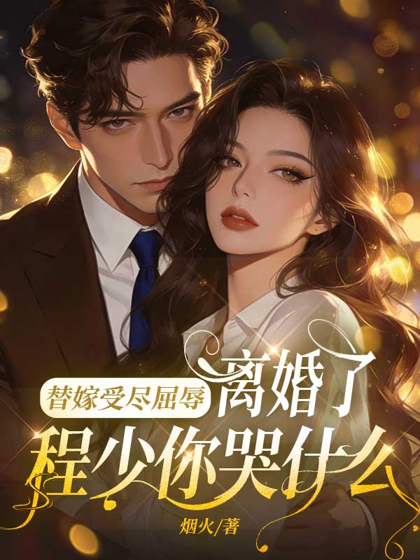 替嫁受盡屈辱，離婚了程少你哭什麼