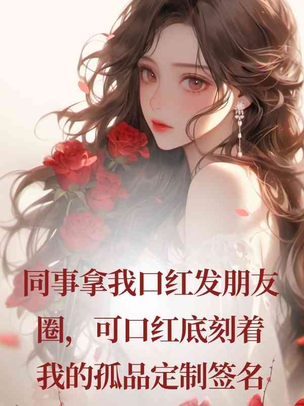同事拿我口紅發朋友圈，可口紅底刻著我的孤品定製簽名