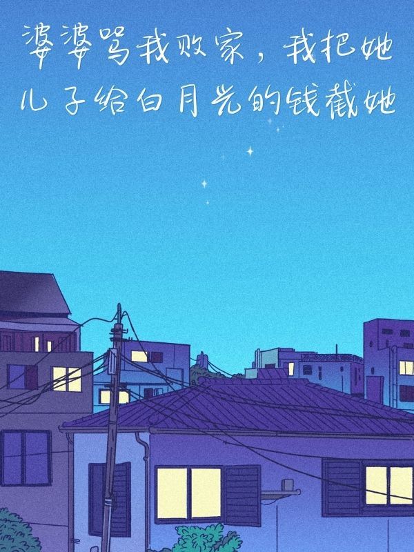 婆婆罵我敗家，我把她兒子給白月光的錢截她